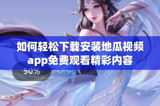 如何轻松下载安装地瓜视频app免费观看精彩内容