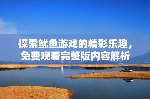 探索鱿鱼游戏的精彩乐趣，免费观看完整版内容解析