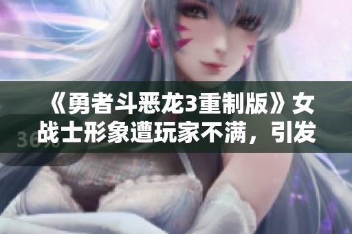 《勇者斗恶龙3重制版》女战士形象遭玩家不满，引发热议