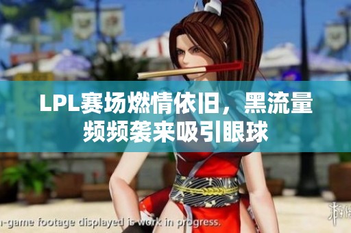 LPL赛场燃情依旧，黑流量频频袭来吸引眼球