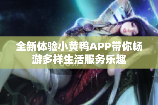 全新体验小黄鸭APP带你畅游多样生活服务乐趣