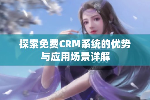 探索免费CRM系统的优势与应用场景详解