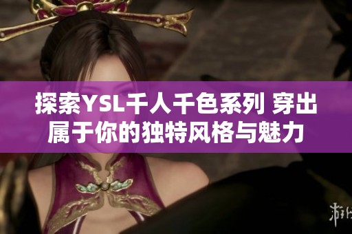 探索YSL千人千色系列 穿出属于你的独特风格与魅力