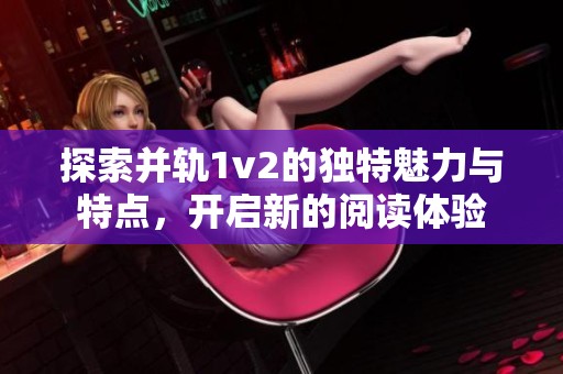 探索并轨1v2的独特魅力与特点，开启新的阅读体验