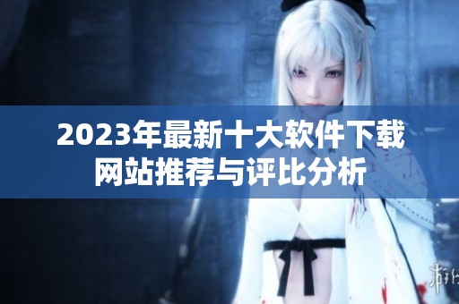 2023年最新十大软件下载网站推荐与评比分析