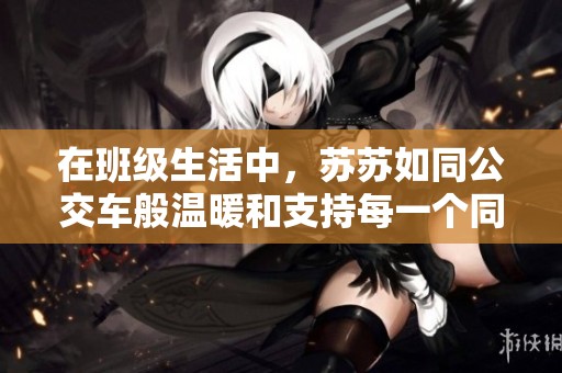 在班级生活中，苏苏如同公交车般温暖和支持每一个同学