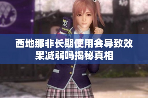 西地那非长期使用会导致效果减弱吗揭秘真相