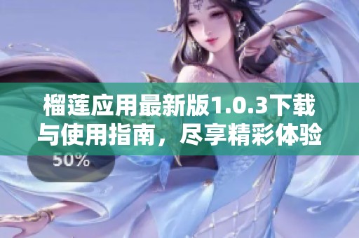 榴莲应用最新版1.0.3下载与使用指南，尽享精彩体验