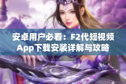 安卓用户必看：F2代短视频App下载安装详解与攻略