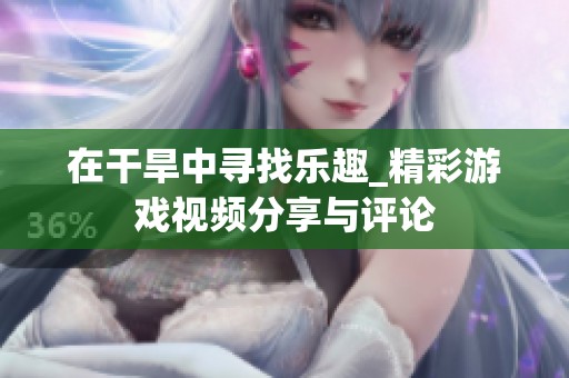 在干旱中寻找乐趣_精彩游戏视频分享与评论