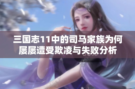三国志11中的司马家族为何屡屡遭受欺凌与失败分析
