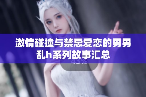 激情碰撞与禁忌爱恋的男男乱h系列故事汇总