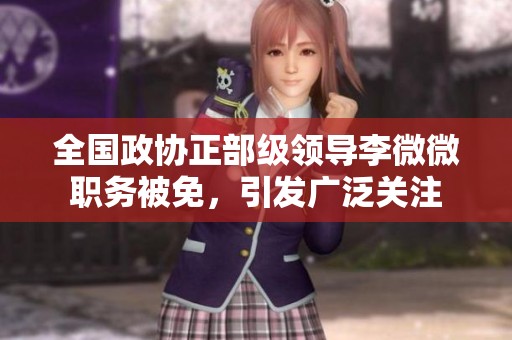 全国政协正部级领导李微微职务被免，引发广泛关注