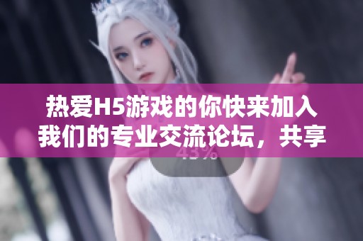 热爱H5游戏的你快来加入我们的专业交流论坛，共享攻略乐趣