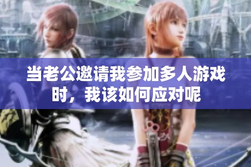 当老公邀请我参加多人游戏时，我该如何应对呢