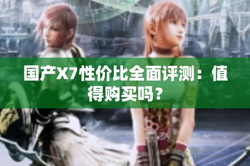 国产X7性价比全面评测：值得购买吗？