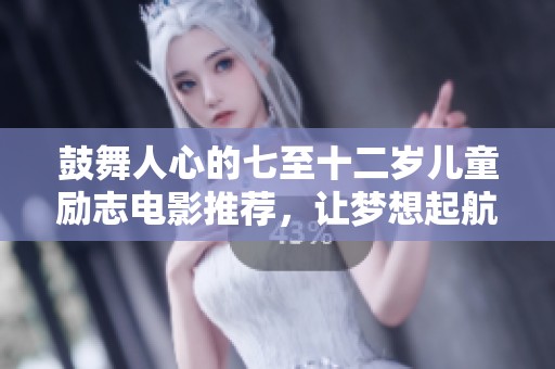 鼓舞人心的七至十二岁儿童励志电影推荐，让梦想起航