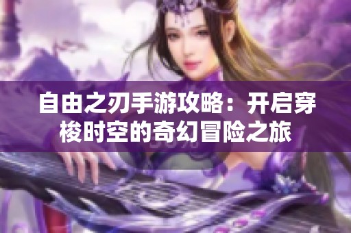 自由之刃手游攻略：开启穿梭时空的奇幻冒险之旅
