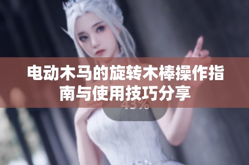 电动木马的旋转木棒操作指南与使用技巧分享