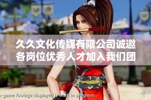 久久文化传媒有限公司诚邀各岗位优秀人才加入我们团队