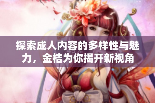 探索成人内容的多样性与魅力，金桔为你揭开新视角