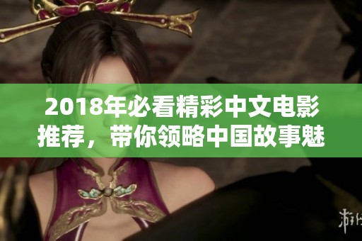 2018年必看精彩中文电影推荐，带你领略中国故事魅力