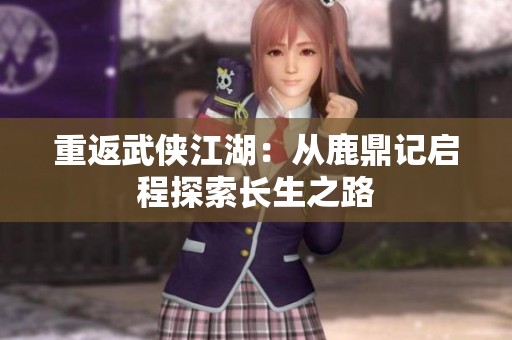 重返武侠江湖：从鹿鼎记启程探索长生之路