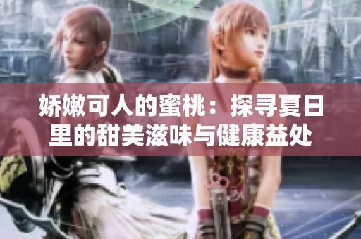 娇嫩可人的蜜桃：探寻夏日里的甜美滋味与健康益处