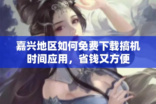 嘉兴地区如何免费下载搞机时间应用，省钱又方便