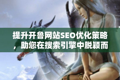 提升开鲁网站SEO优化策略，助您在搜索引擎中脱颖而出