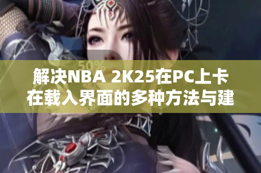 解决NBA 2K25在PC上卡在载入界面的多种方法与建议