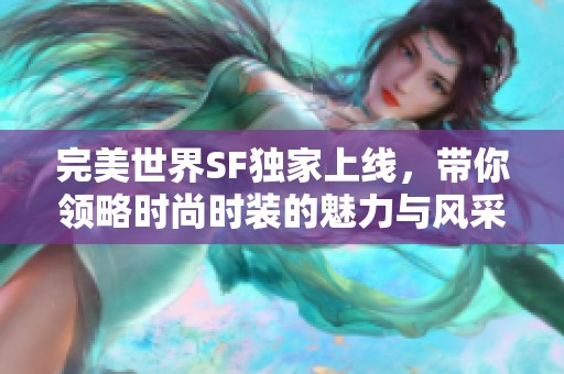 完美世界SF独家上线，带你领略时尚时装的魅力与风采