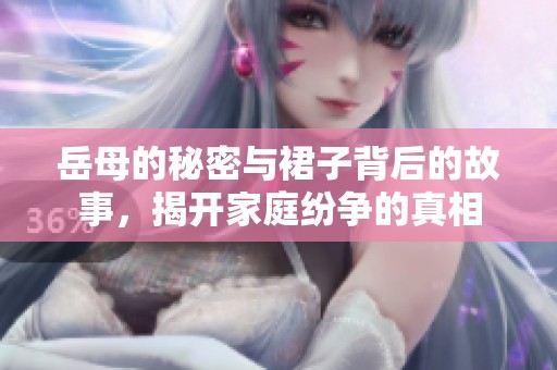 岳母的秘密与裙子背后的故事，揭开家庭纷争的真相