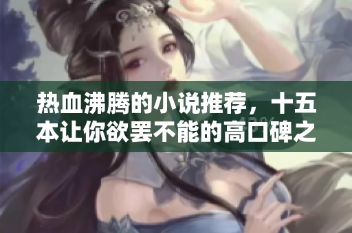 热血沸腾的小说推荐，十五本让你欲罢不能的高口碑之作