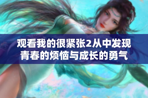 观看我的很紧张2从中发现青春的烦恼与成长的勇气