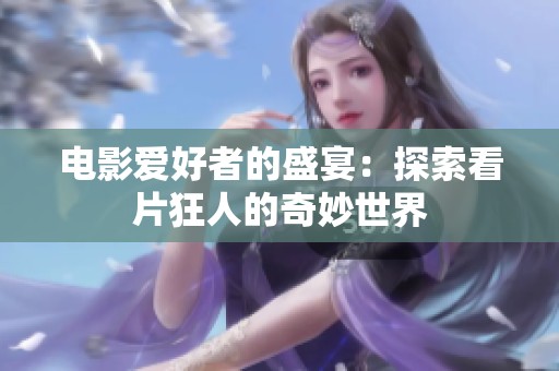 电影爱好者的盛宴：探索看片狂人的奇妙世界