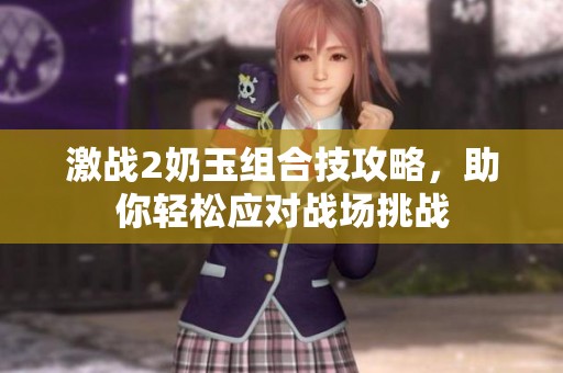 激战2奶玉组合技攻略，助你轻松应对战场挑战