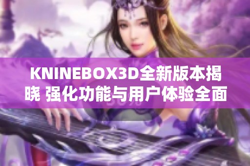 KNINEBOX3D全新版本揭晓 强化功能与用户体验全面升级