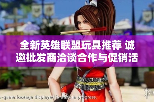 全新英雄联盟玩具推荐 诚邀批发商洽谈合作与促销活动
