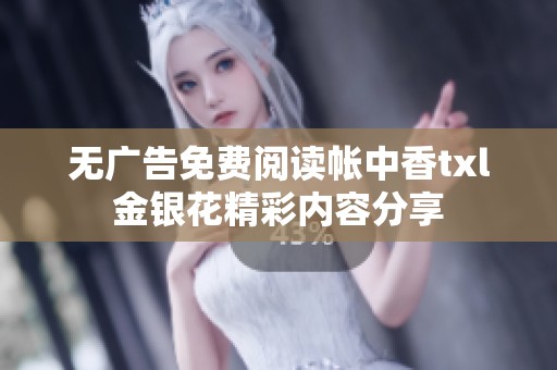 无广告免费阅读帐中香txl金银花精彩内容分享