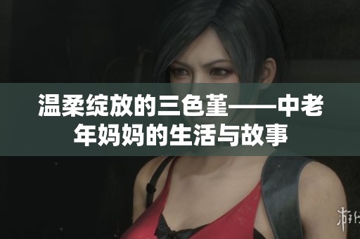 温柔绽放的三色堇——中老年妈妈的生活与故事