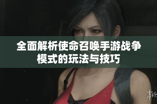 全面解析使命召唤手游战争模式的玩法与技巧