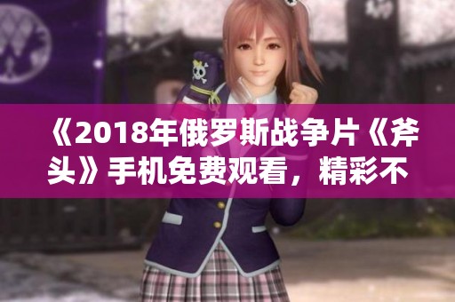 《2018年俄罗斯战争片《斧头》手机免费观看，精彩不容错过！》