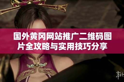 国外黄冈网站推广二维码图片全攻略与实用技巧分享