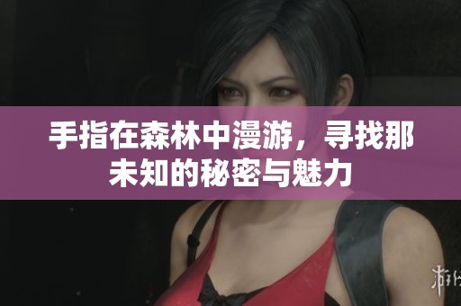 手指在森林中漫游，寻找那未知的秘密与魅力