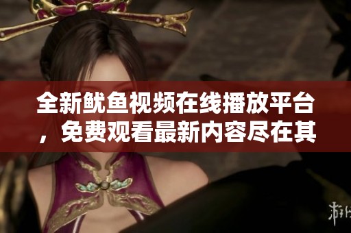 全新鱿鱼视频在线播放平台，免费观看最新内容尽在其中