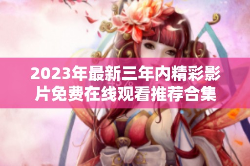 2023年最新三年内精彩影片免费在线观看推荐合集