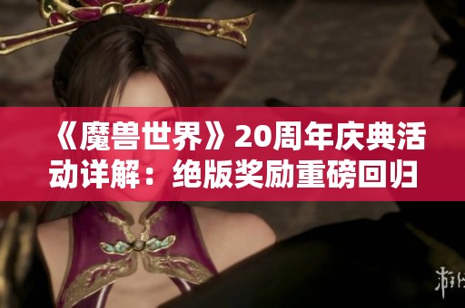 《魔兽世界》20周年庆典活动详解：绝版奖励重磅回归！