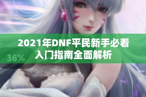 2021年DNF平民新手必看入门指南全面解析