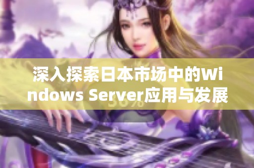 深入探索日本市场中的Windows Server应用与发展趋势